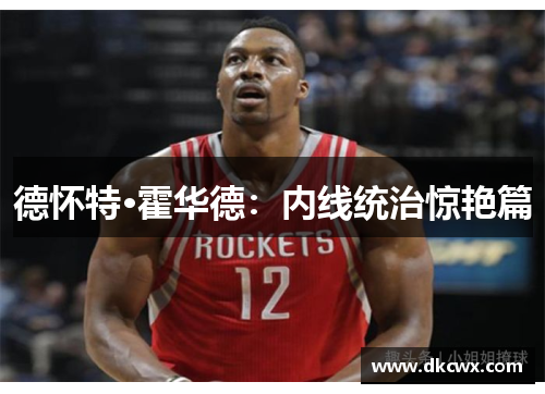 德怀特·霍华德：内线统治惊艳篇