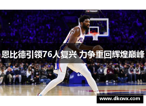 恩比德引领76人复兴 力争重回辉煌巅峰