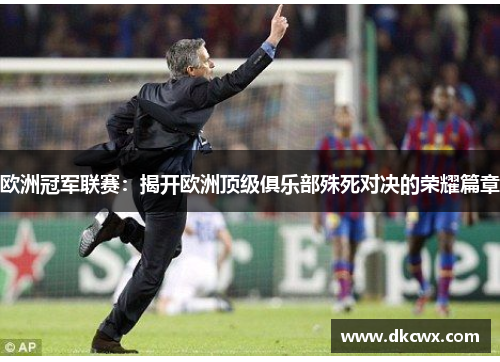 欧洲冠军联赛：揭开欧洲顶级俱乐部殊死对决的荣耀篇章