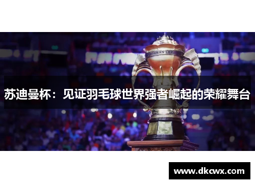 苏迪曼杯：见证羽毛球世界强者崛起的荣耀舞台