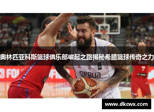 奥林匹亚科斯篮球俱乐部崛起之路揭秘希腊篮球传奇之力
