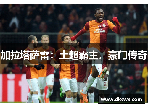 加拉塔萨雷：土超霸主，豪门传奇