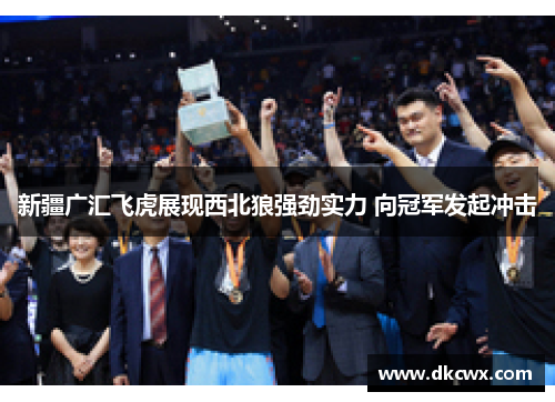 新疆广汇飞虎展现西北狼强劲实力 向冠军发起冲击