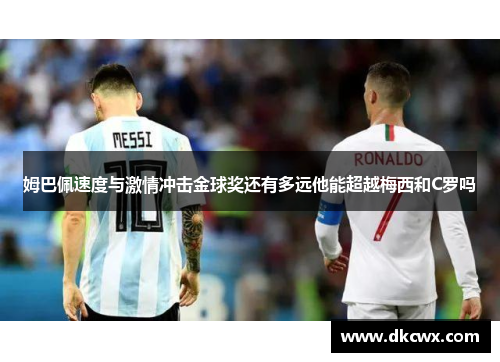 姆巴佩速度与激情冲击金球奖还有多远他能超越梅西和C罗吗