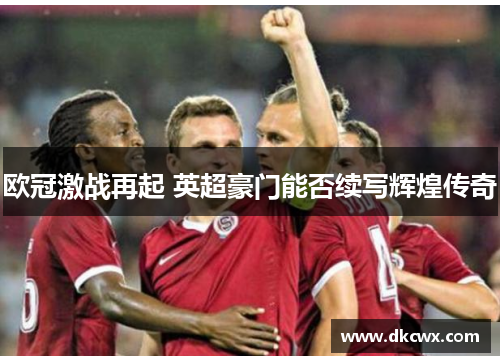 欧冠激战再起 英超豪门能否续写辉煌传奇