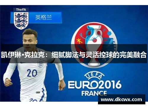 凯伊琳·克拉克：细腻脚法与灵活控球的完美融合