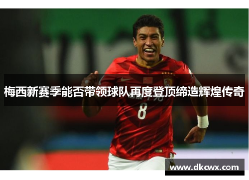 梅西新赛季能否带领球队再度登顶缔造辉煌传奇