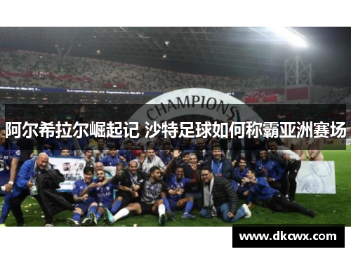 阿尔希拉尔崛起记 沙特足球如何称霸亚洲赛场
