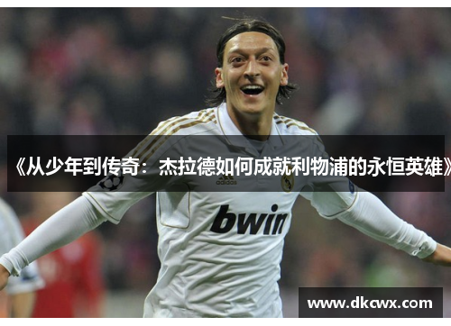 《从少年到传奇：杰拉德如何成就利物浦的永恒英雄》