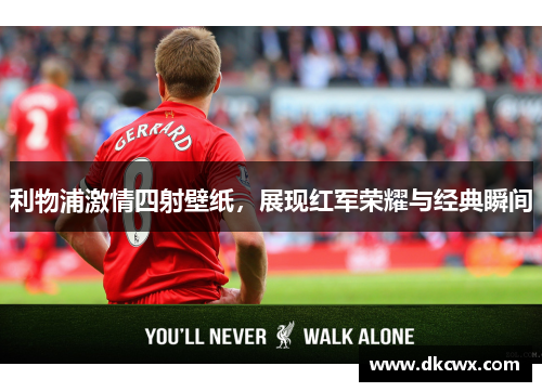 利物浦激情四射壁纸，展现红军荣耀与经典瞬间