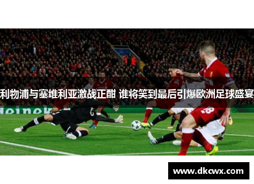 利物浦与塞维利亚激战正酣 谁将笑到最后引爆欧洲足球盛宴