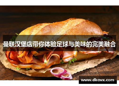 曼联汉堡店带你体验足球与美味的完美融合