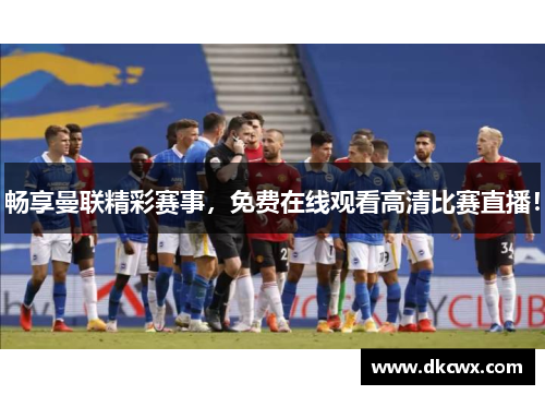 畅享曼联精彩赛事，免费在线观看高清比赛直播！