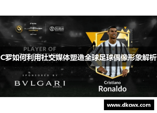 C罗如何利用社交媒体塑造全球足球偶像形象解析