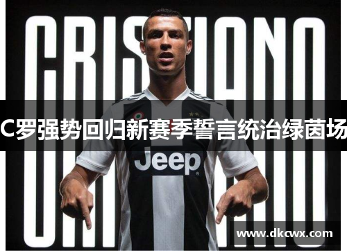 C罗强势回归新赛季誓言统治绿茵场