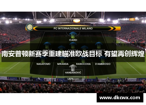 南安普顿新赛季重建瞄准欧战目标 有望再创辉煌